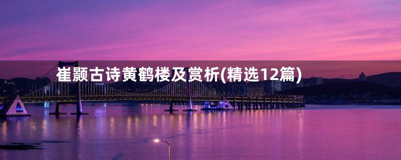 崔颢古诗黄鹤楼及赏析(精选12篇)