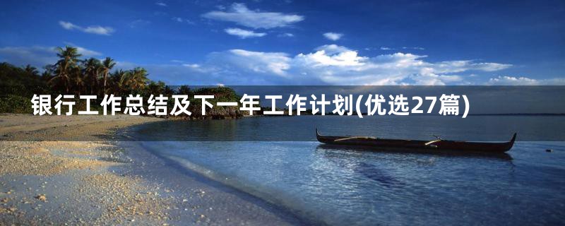 银行工作总结及下一年工作计划(优选27篇)