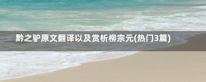 黔之驴原文翻译以及赏析柳宗元(热门3篇)