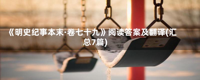 《明史纪事本末·卷七十九》阅读答案及翻译(汇总7篇)
