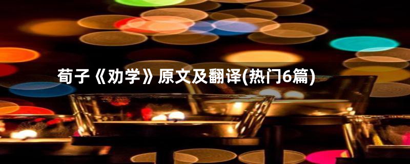 荀子《劝学》原文及翻译(热门6篇)