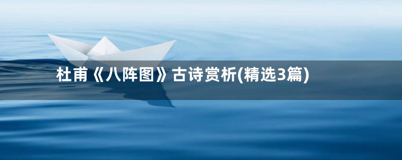 杜甫《八阵图》古诗赏析(精选3篇)