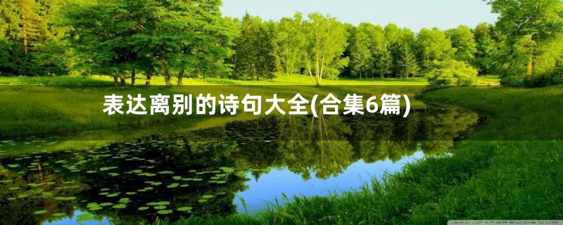 表达离别的诗句大全(合集6篇)