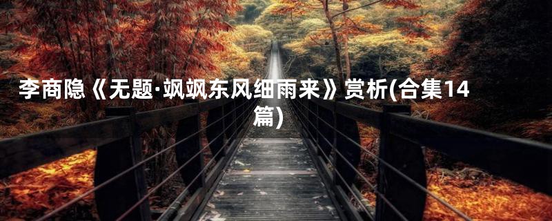 李商隐《无题·飒飒东风细雨来》赏析(合集14篇)