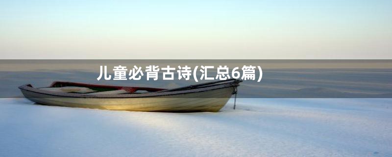 儿童必背古诗(汇总6篇)
