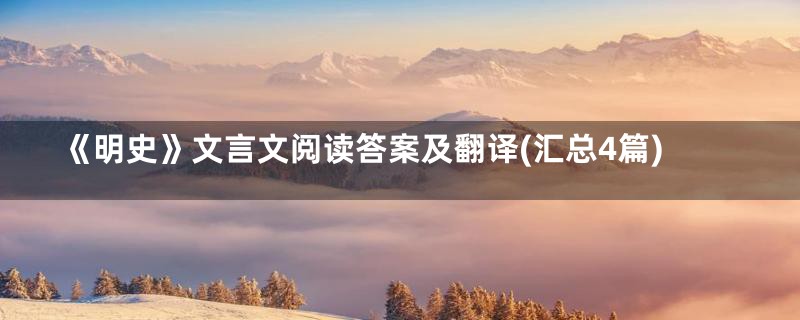 《明史》文言文阅读答案及翻译(汇总4篇)