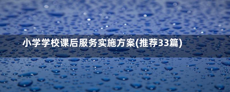 小学学校课后服务实施方案(推荐33篇)