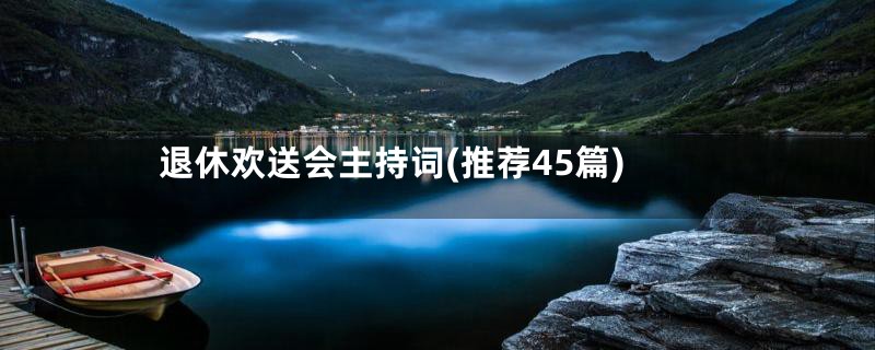退休欢送会主持词(推荐45篇)