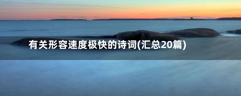 有关形容速度极快的诗词(汇总20篇)
