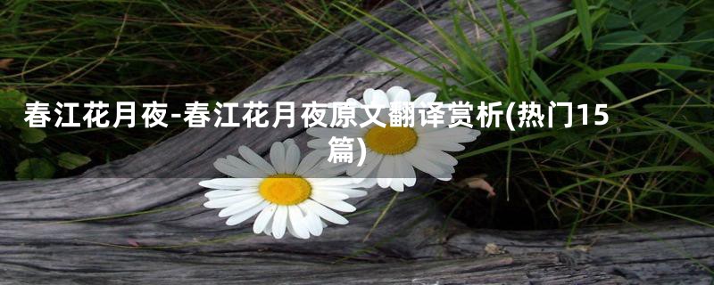 春江花月夜-春江花月夜原文翻译赏析(热门15篇)