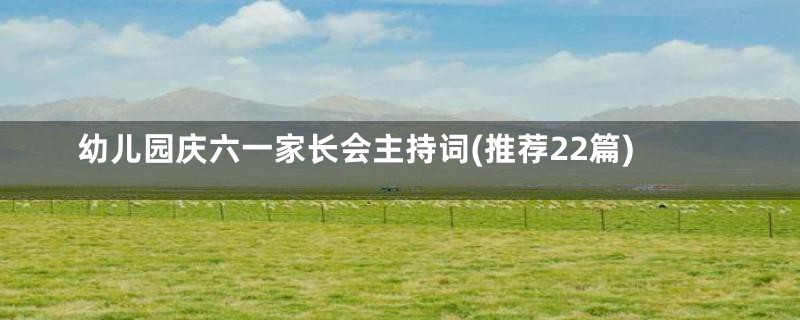 幼儿园庆六一家长会主持词(推荐22篇)