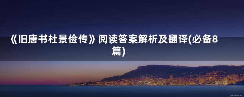 《旧唐书杜景俭传》阅读答案解析及翻译(必备8篇)