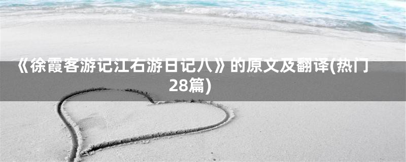 《徐霞客游记江右游日记八》的原文及翻译(热门28篇)