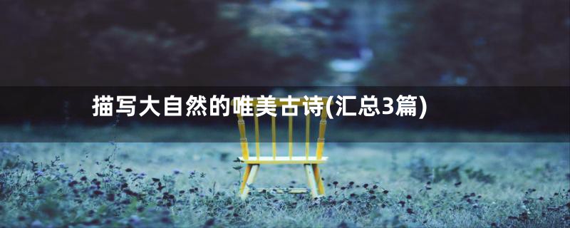 描写大自然的唯美古诗(汇总3篇)