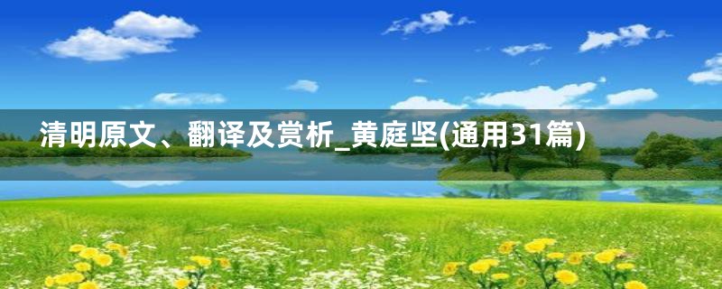 清明原文、翻译及赏析_黄庭坚(通用31篇)