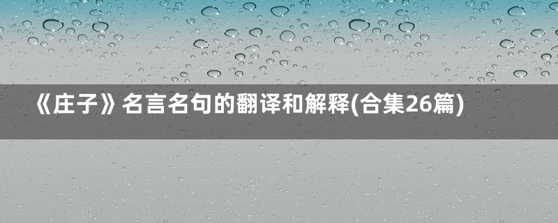 《庄子》名言名句的翻译和解释(合集26篇)