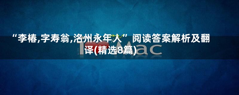 “李椿,字寿翁,洺州永年人”阅读答案解析及翻译(精选8篇)