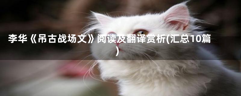 李华《吊古战场文》阅读及翻译赏析(汇总10篇)