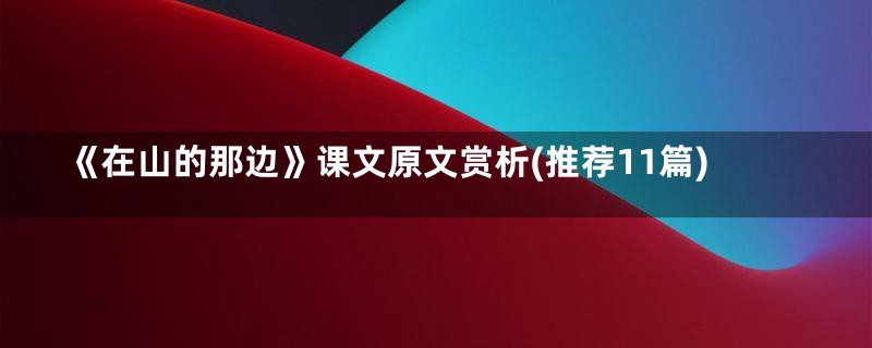 《在山的那边》课文原文赏析(推荐11篇)