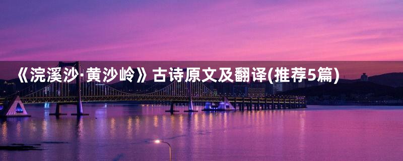 《浣溪沙·黄沙岭》古诗原文及翻译(推荐5篇)