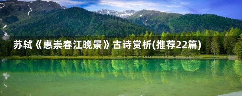 苏轼《惠崇春江晚景》古诗赏析(推荐22篇)