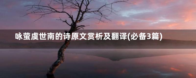咏萤虞世南的诗原文赏析及翻译(必备3篇)