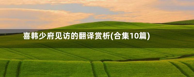 喜韩少府见访的翻译赏析(合集10篇)