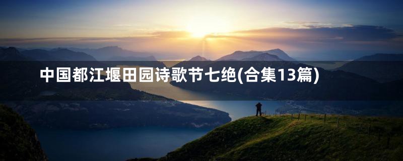 中国都江堰田园诗歌节七绝(合集13篇)