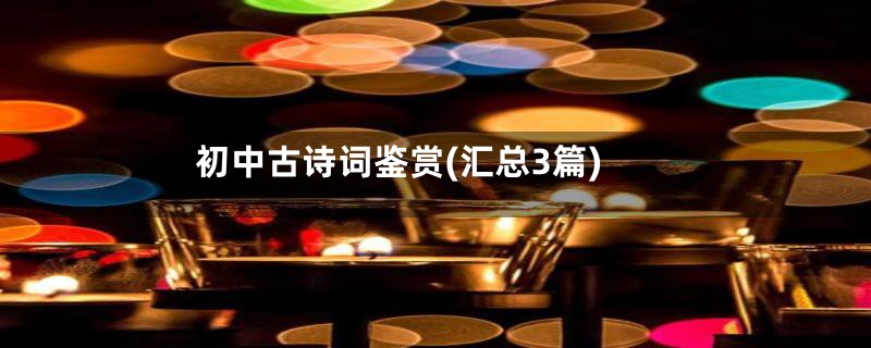 初中古诗词鉴赏(汇总3篇)