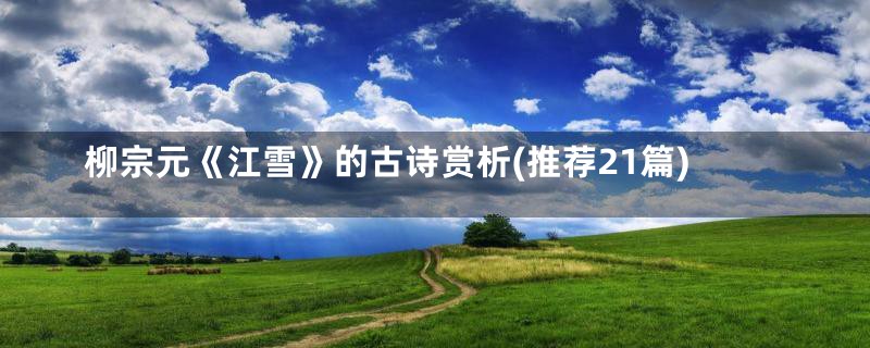柳宗元《江雪》的古诗赏析(推荐21篇)