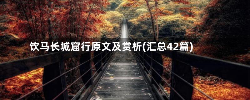 饮马长城窟行原文及赏析(汇总42篇)
