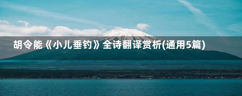 胡令能《小儿垂钓》全诗翻译赏析(通用5篇)