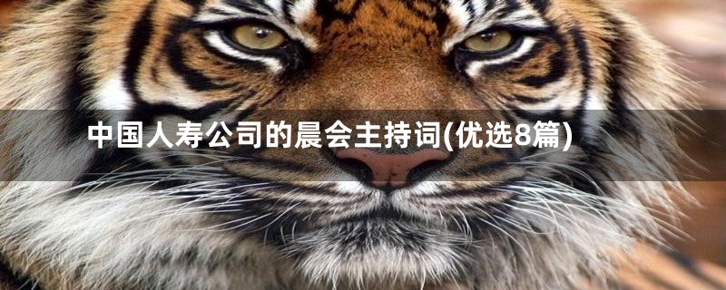 中国人寿公司的晨会主持词(优选8篇)