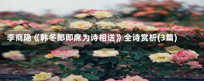 李商隐《韩冬郎即席为诗相送》全诗赏析(3篇)