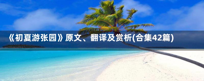 《初夏游张园》原文、翻译及赏析(合集42篇)