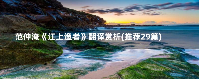 范仲淹《江上渔者》翻译赏析(推荐29篇)