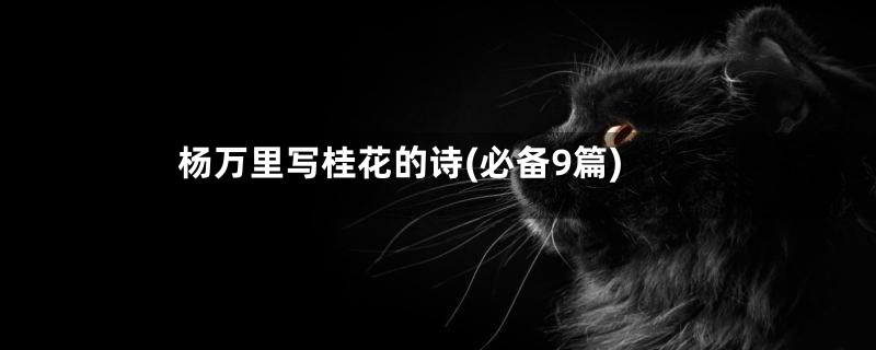 杨万里写桂花的诗(必备9篇)