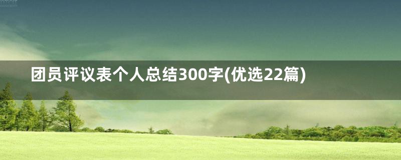 团员评议表个人总结300字(优选22篇)