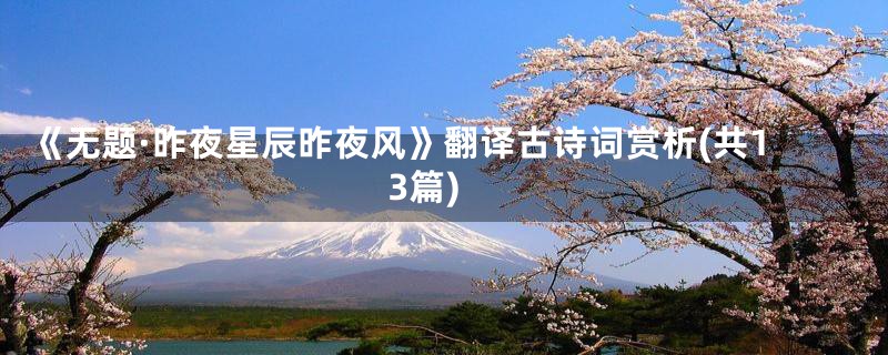 《无题·昨夜星辰昨夜风》翻译古诗词赏析(共13篇)