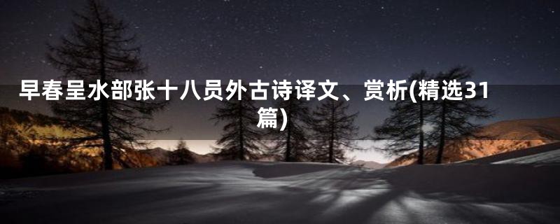 早春呈水部张十八员外古诗译文、赏析(精选31篇)