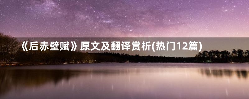 《后赤壁赋》原文及翻译赏析(热门12篇)