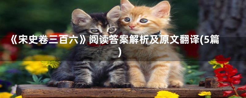 《宋史卷三百六》阅读答案解析及原文翻译(5篇)