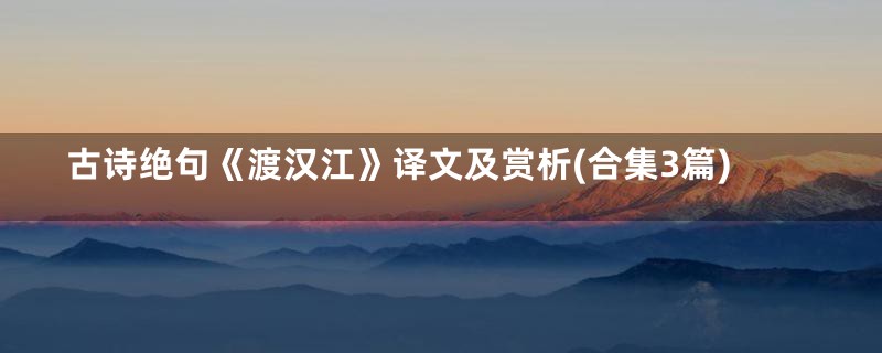 古诗绝句《渡汉江》译文及赏析(合集3篇)