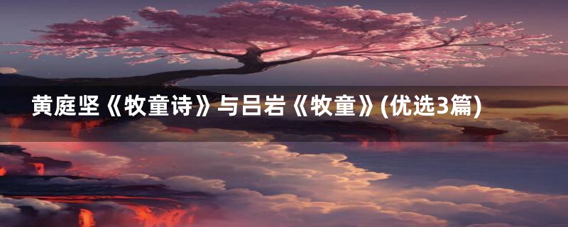 黄庭坚《牧童诗》与吕岩《牧童》(优选3篇)