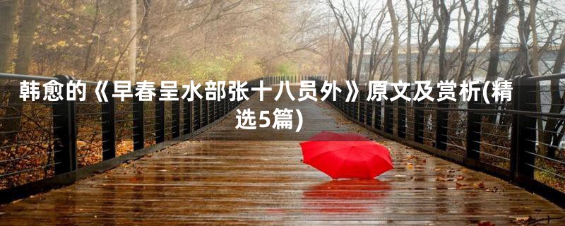 韩愈的《早春呈水部张十八员外》原文及赏析(精选5篇)