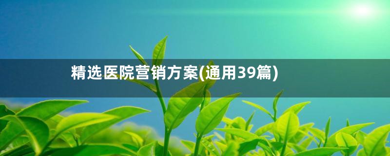 精选医院营销方案(通用39篇)