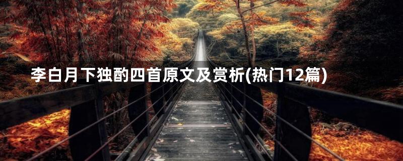 李白月下独酌四首原文及赏析(热门12篇)