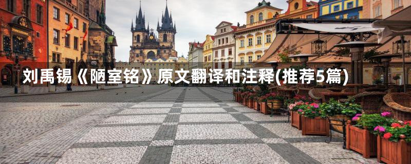 刘禹锡《陋室铭》原文翻译和注释(推荐5篇)