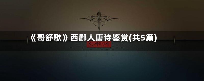 《哥舒歌》西鄙人唐诗鉴赏(共5篇)