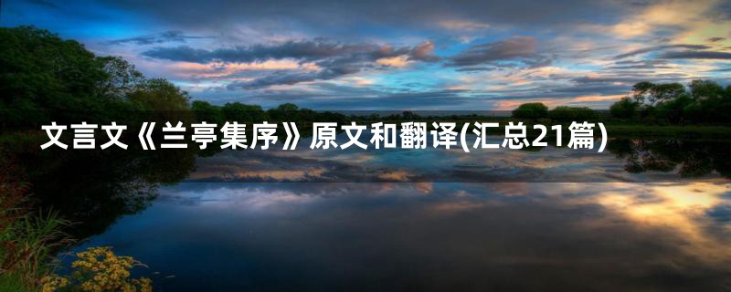 文言文《兰亭集序》原文和翻译(汇总21篇)